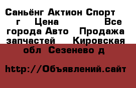 Саньёнг Актион Спорт 2008 г. › Цена ­ 200 000 - Все города Авто » Продажа запчастей   . Кировская обл.,Сезенево д.